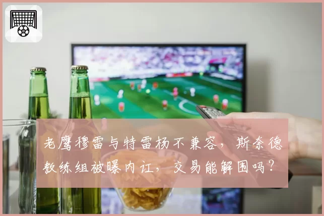 老鹰穆雷与特雷杨不兼容，斯奈德教练组被曝内讧，交易能解围吗？