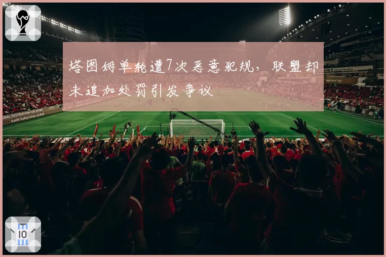 塔图姆单轮遭7次恶意犯规，联盟却未追加处罚引发争议