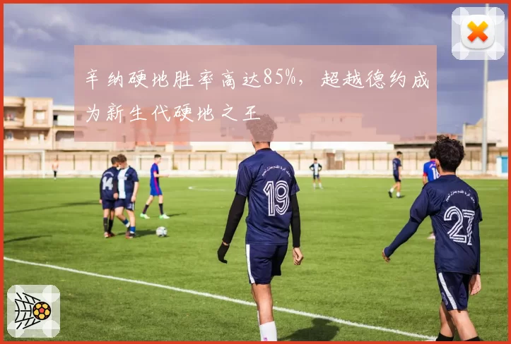 辛纳硬地胜率高达85%，超越德约成为新生代硬地之王