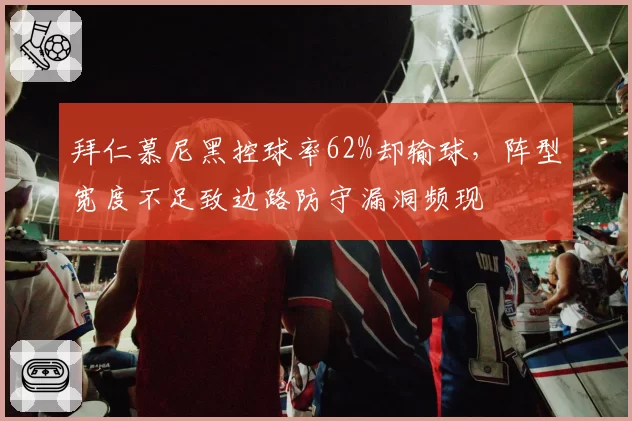 拜仁慕尼黑控球率62%却输球,阵型宽度不足致边路防守漏洞频现