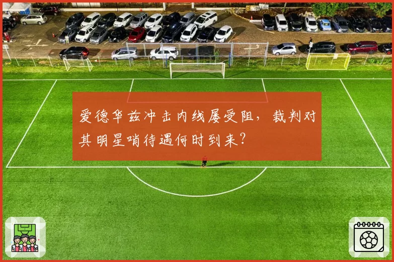爱德华兹冲击内线屡受阻，裁判对其明星哨待遇何时到来？