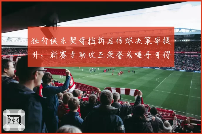 独行侠东契奇挡拆后传球决策率提升，新赛季助攻王荣誉或唾手可得？