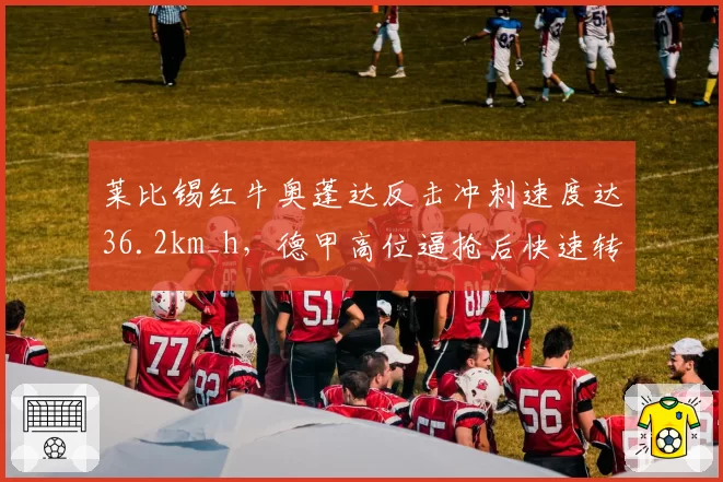 莱比锡红牛奥蓬达反击冲刺速度达36.2km_h,德甲高位逼抢后快速转换得分