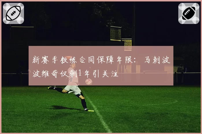 新赛季教练合同保障年限:马刺波波维奇仅剩1年引关注