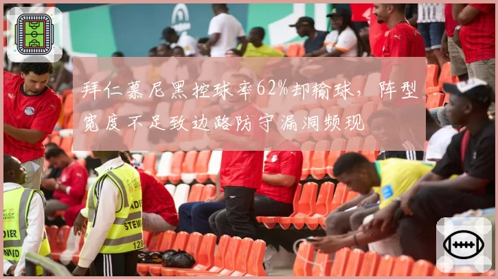 拜仁慕尼黑控球率62%却输球,阵型宽度不足致边路防守漏洞频现