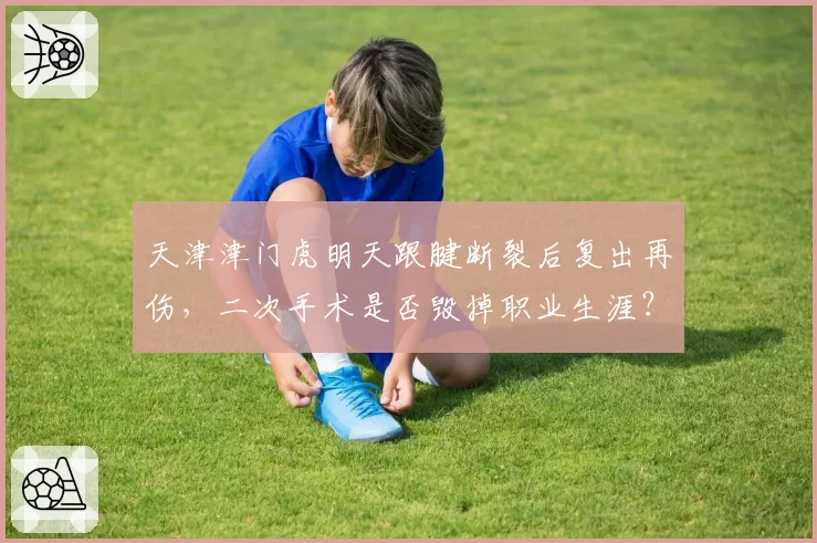 天津津门虎明天跟腱断裂后复出再伤，二次手术是否毁掉职业生涯？