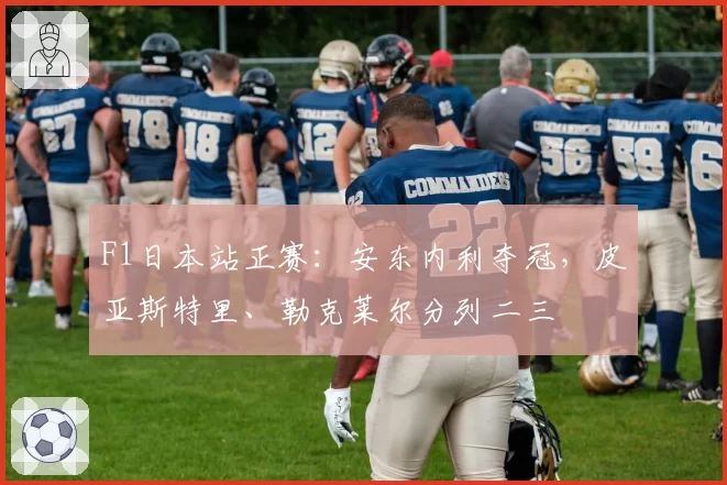 F1日本站正赛：安东内利夺冠，皮亚斯特里、勒克莱尔分列二三