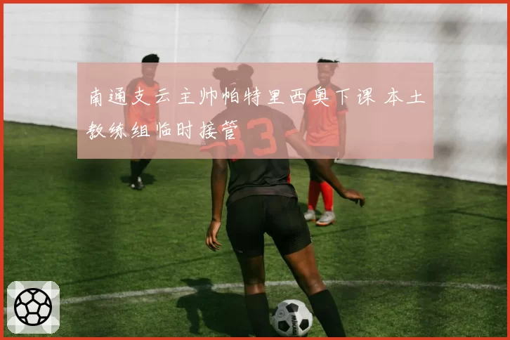 南通支云主帅帕特里西奥下课 本土教练组临时接管