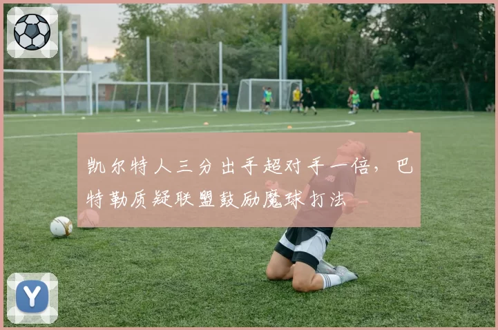 凯尔特人三分出手超对手一倍，巴特勒质疑联盟鼓励魔球打法