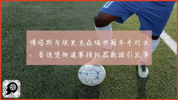 博塔斯与埃里克森瑞典籍车手对决,哥德堡街道赛模拟器数据引发争议