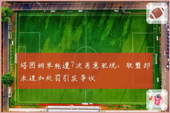 塔图姆单轮遭7次恶意犯规，联盟却未追加处罚引发争议