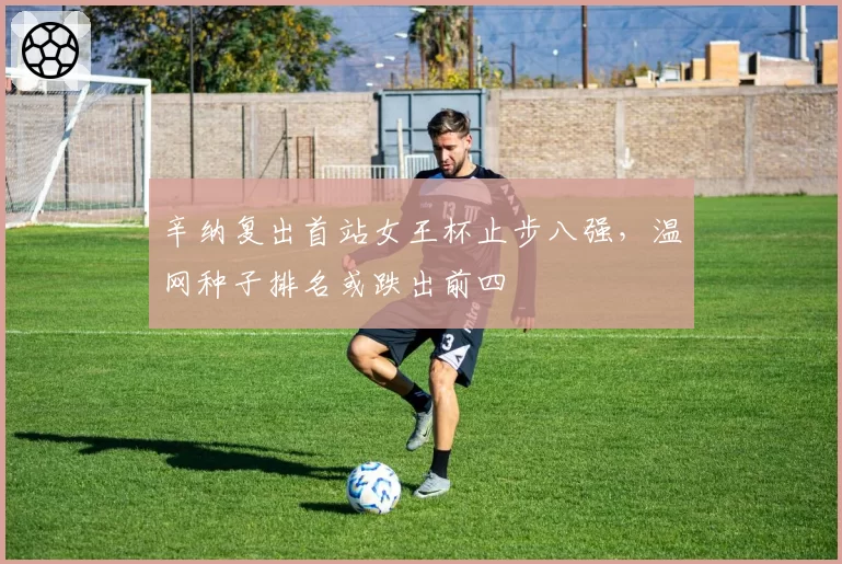 辛纳复出首站女王杯止步八强,温网种子排名或跌出前四