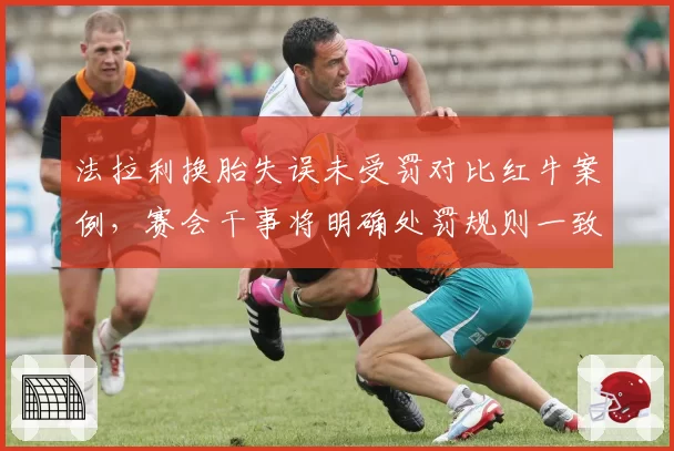 法拉利换胎失误未受罚对比红牛案例，赛会干事将明确处罚规则一致性