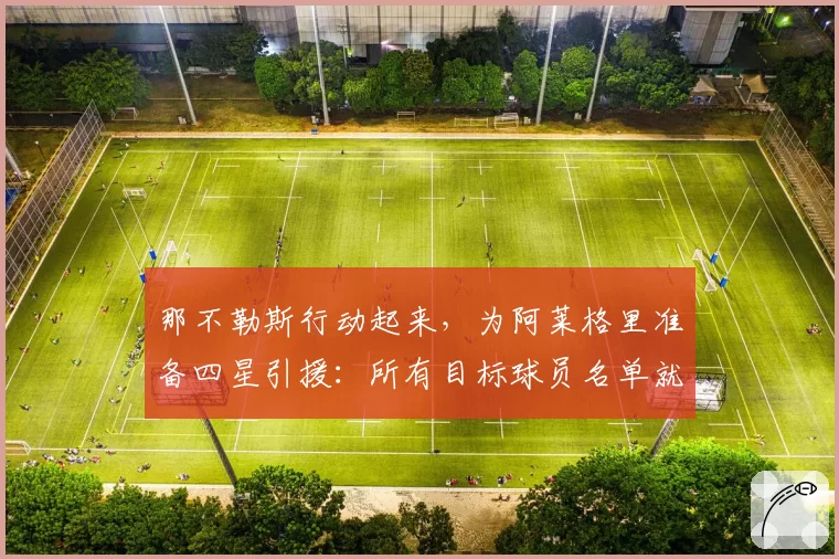 那不勒斯行动起来，为阿莱格里准备四星引援：所有目标球员名单就绪