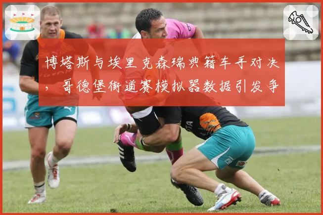 博塔斯与埃里克森瑞典籍车手对决,哥德堡街道赛模拟器数据引发争议