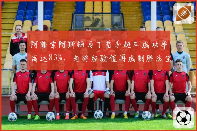阿隆索阿斯顿马丁首季超车成功率高达83%，老将经验值再成制胜法宝