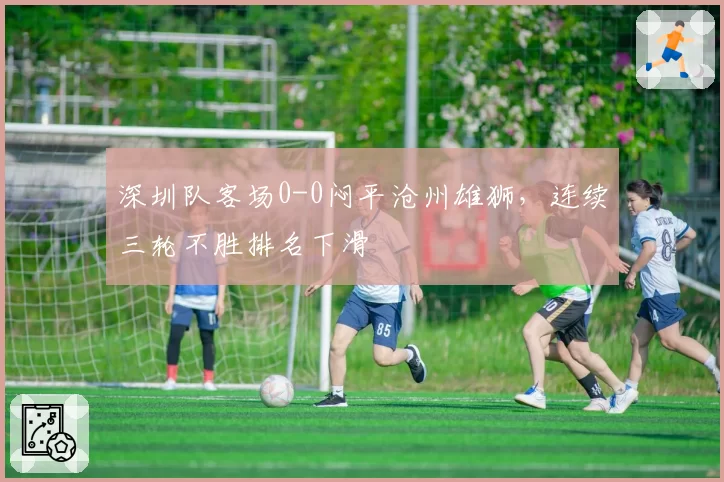深圳队客场0-0闷平沧州雄狮，连续三轮不胜排名下滑