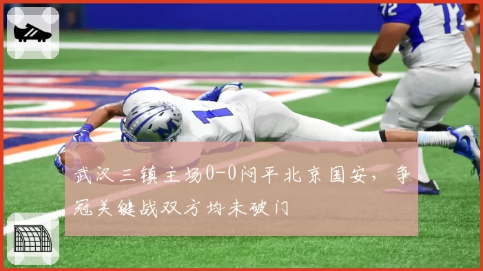 武汉三镇主场0-0闷平北京国安，争冠关键战双方均未破门