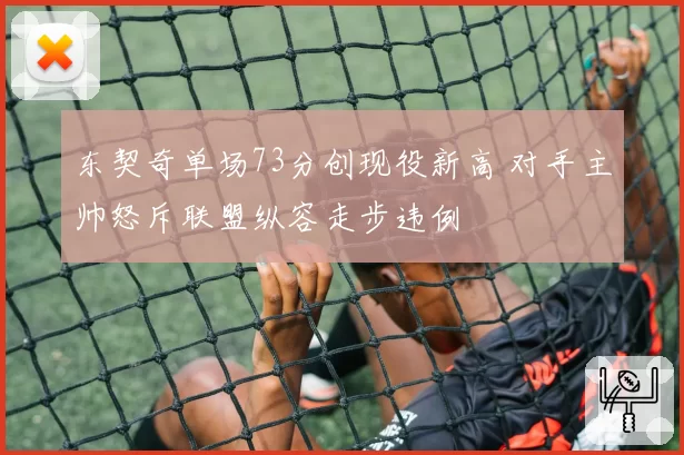 东契奇单场73分创现役新高 对手主帅怒斥联盟纵容走步违例