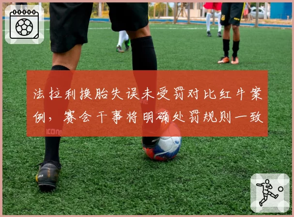 法拉利换胎失误未受罚对比红牛案例，赛会干事将明确处罚规则一致性