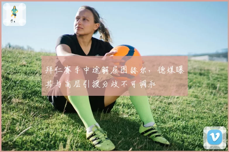 拜仁赛季中途解雇图赫尔，德媒曝其与高层引援分歧不可调和