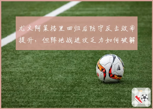 尤文阿莱格里回归后防守反击效率提升，但阵地战进攻乏力如何破解？