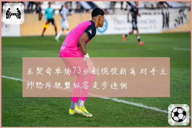 东契奇单场73分创现役新高 对手主帅怒斥联盟纵容走步违例
