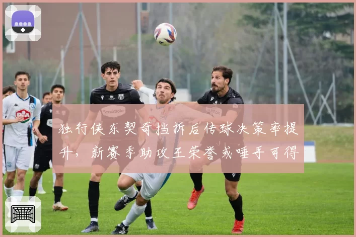 独行侠东契奇挡拆后传球决策率提升，新赛季助攻王荣誉或唾手可得？