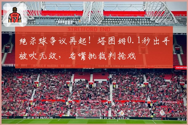 绝杀球争议再起！塔图姆0.1秒出手被吹无效，名嘴批裁判抢戏