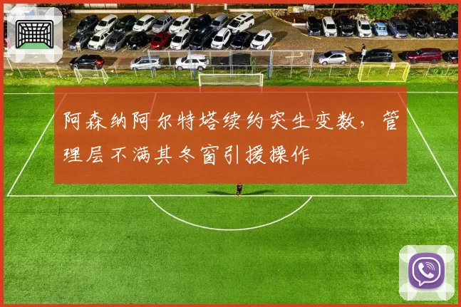 阿森纳阿尔特塔续约突生变数，管理层不满其冬窗引援操作