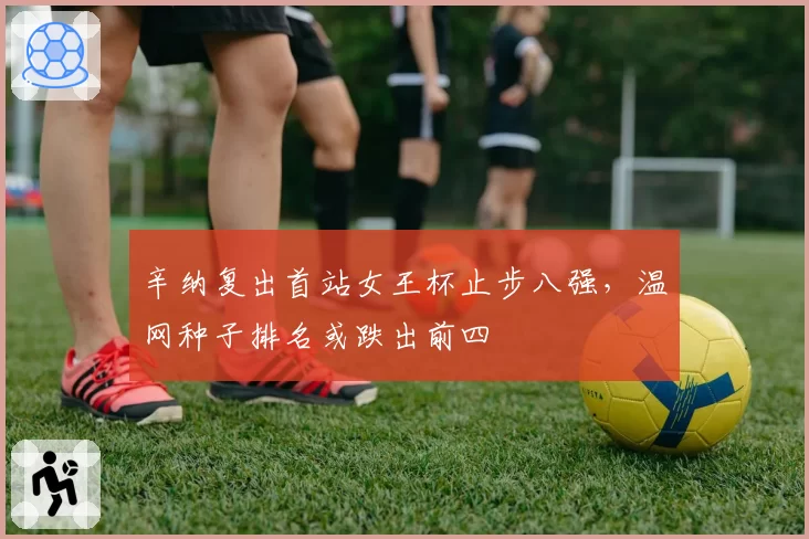 辛纳复出首站女王杯止步八强,温网种子排名或跌出前四